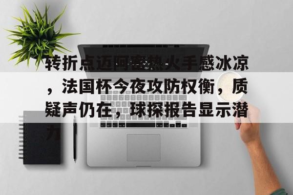 jiuyou Sports-转折点迈阿密热火手感冰凉，法国杯今夜攻防权衡，质疑声仍在，球探报告显示潜力的简单介绍-jiuyou Sports